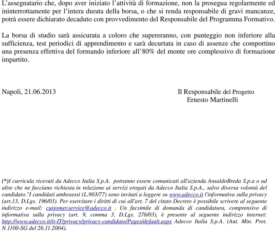 La borsa di studio sarà assicurata a coloro che supereranno, con punteggio non inferiore alla sufficienza, test periodici di apprendimento e sarà decurtata in caso di assenze che comportino una