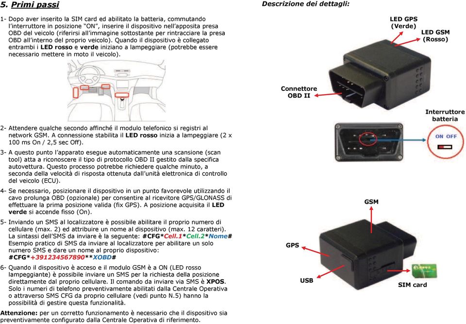 Quando il dispositivo è collegato 1- entrambi i LED rosso e verde iniziano a lampeggiare (potrebbe essere 1- necessario mettere in moto il veicolo).