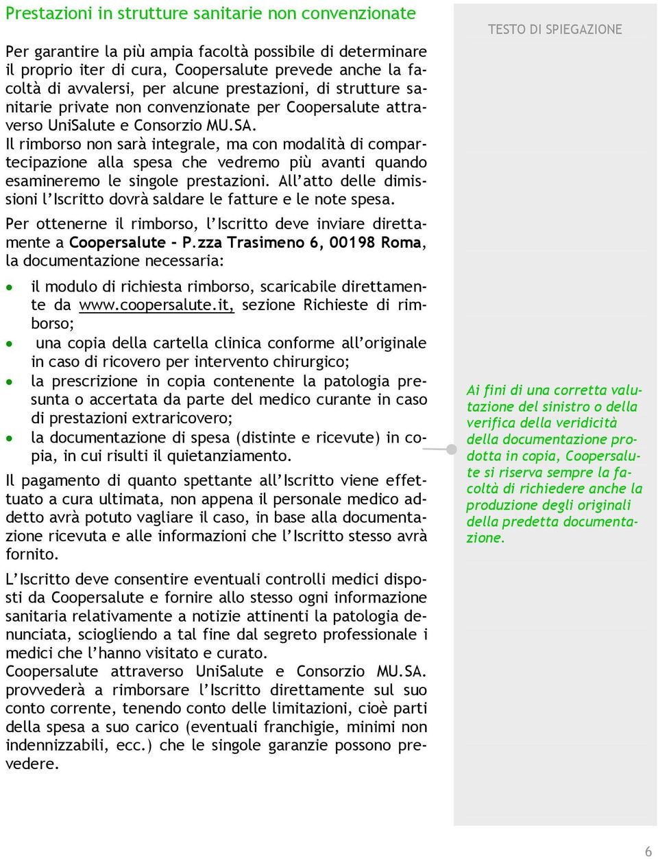 Il rimborso non sarà integrale, ma con modalità di compartecipazione alla spesa che vedremo più avanti quando esamineremo le singole prestazioni.