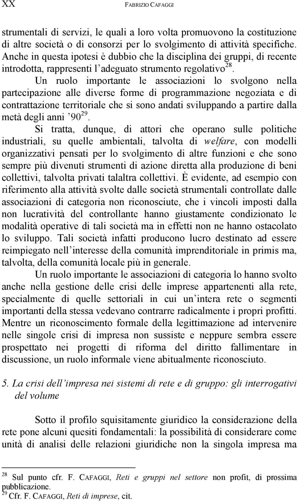 Un ruolo importante le associazioni lo svolgono nella partecipazione alle diverse forme di programmazione negoziata e di contrattazione territoriale che si sono andati sviluppando a partire dalla