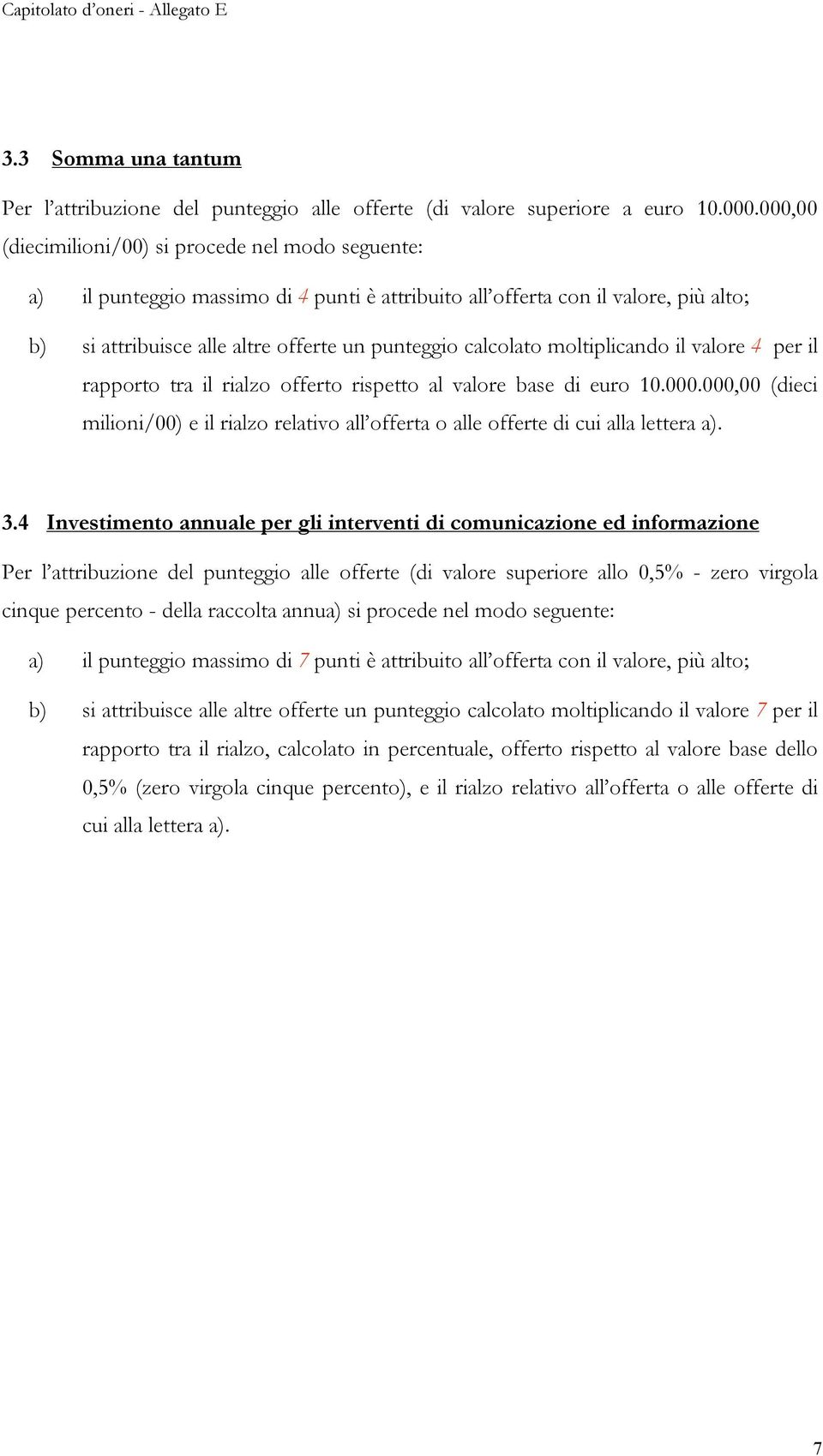 moltiplicando il valore 4 per il rapporto tra il rialzo offerto rispetto al valore base di euro 10.000.000,00 (dieci milioni/00) e il rialzo relativo all offerta o alle offerte di cui alla lettera a).