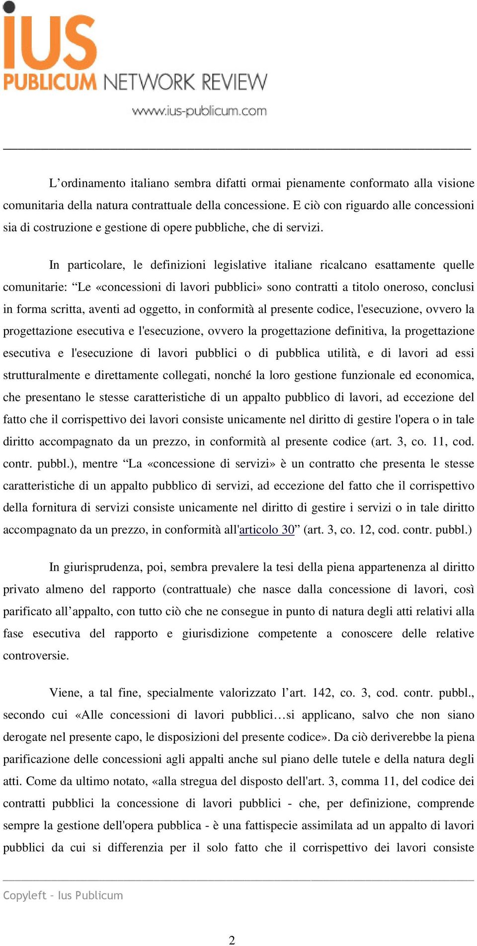 In particolare, le definizioni legislative italiane ricalcano esattamente quelle comunitarie: Le «concessioni di lavori pubblici» sono contratti a titolo oneroso, conclusi in forma scritta, aventi ad