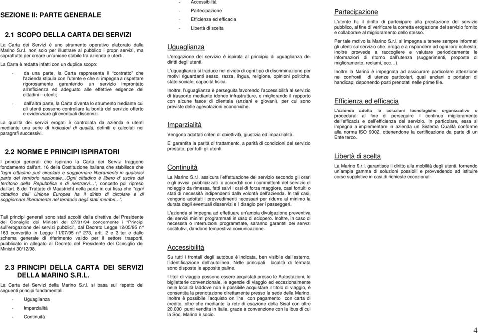 La Carta è redatta infatti con un duplice scopo: - da una parte, la Carta rappresenta il contratto che l'azienda stipula con l utente e che si impegna a rispettare rigorosamente garantendo un