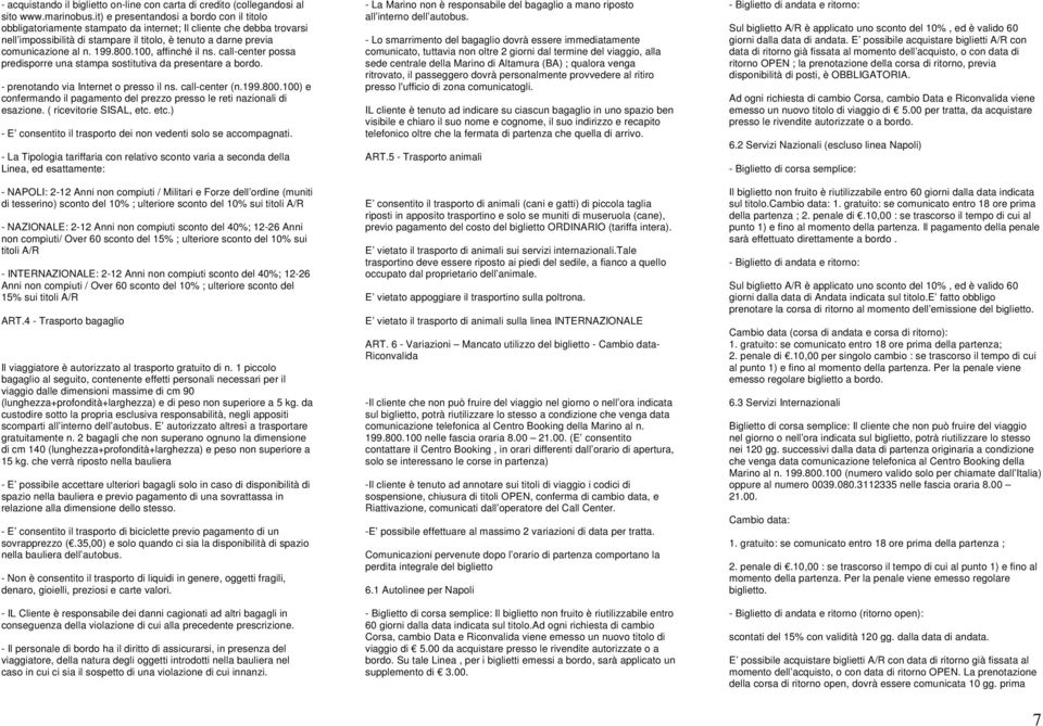 199.800.100, affinché il ns. call-center possa predisporre una stampa sostitutiva da presentare a bordo. - prenotando via Internet o presso il ns. call-center (n.199.800.100) e confermando il pagamento del prezzo presso le reti nazionali di esazione.