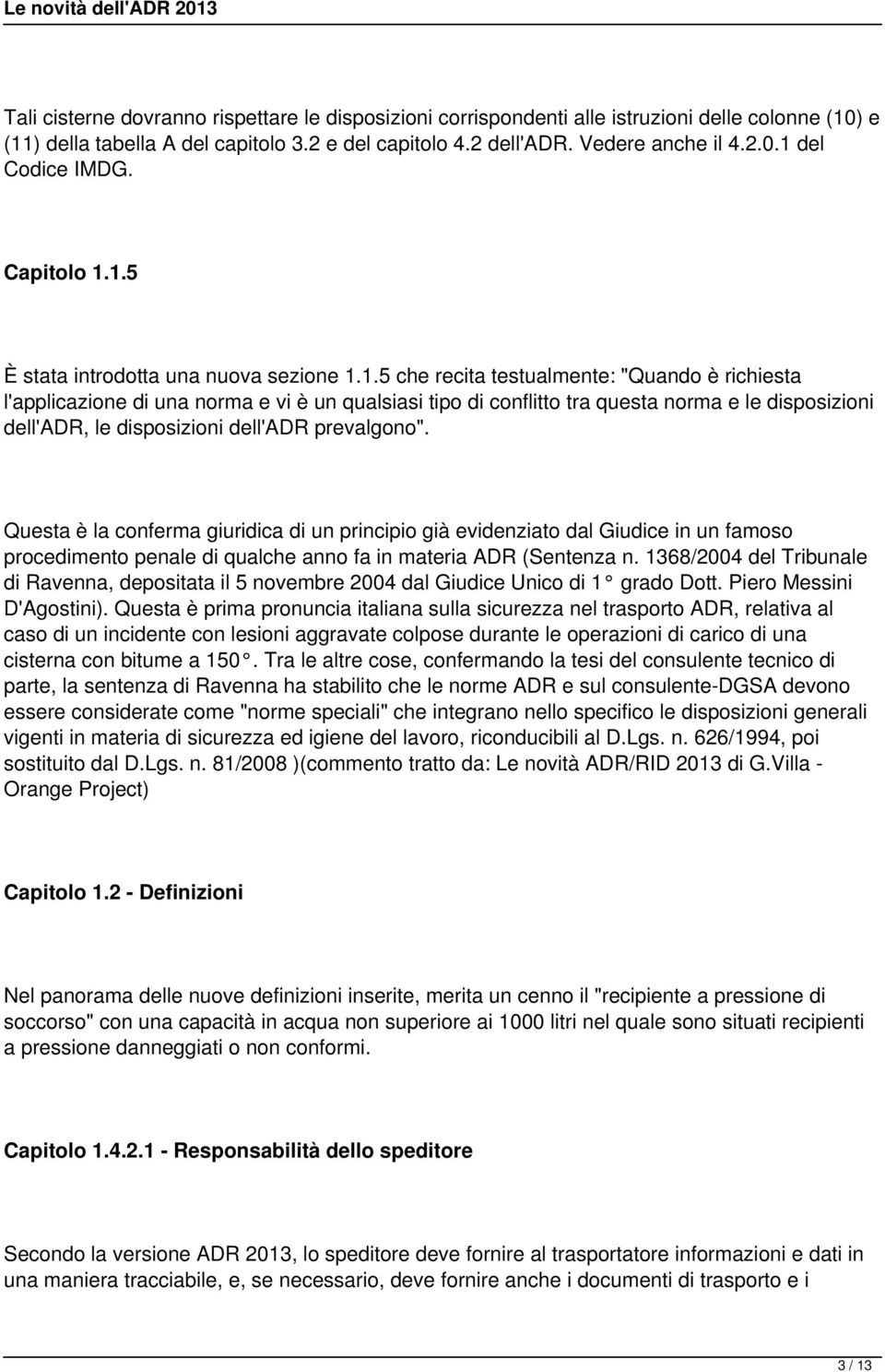 1.5 È stata introdotta una nuova sezione 1.1.5 che recita testualmente: "Quando è richiesta l'applicazione di una norma e vi è un qualsiasi tipo di conflitto tra questa norma e le disposizioni dell'adr, le disposizioni dell'adr prevalgono".