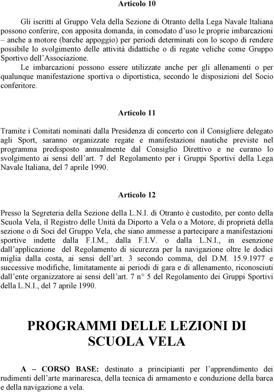 Le imbarcazioni possono essere utilizzate anche per gli allenamenti o per qualunque manifestazione sportiva o diportistica, secondo le disposizioni del Socio conferitore.