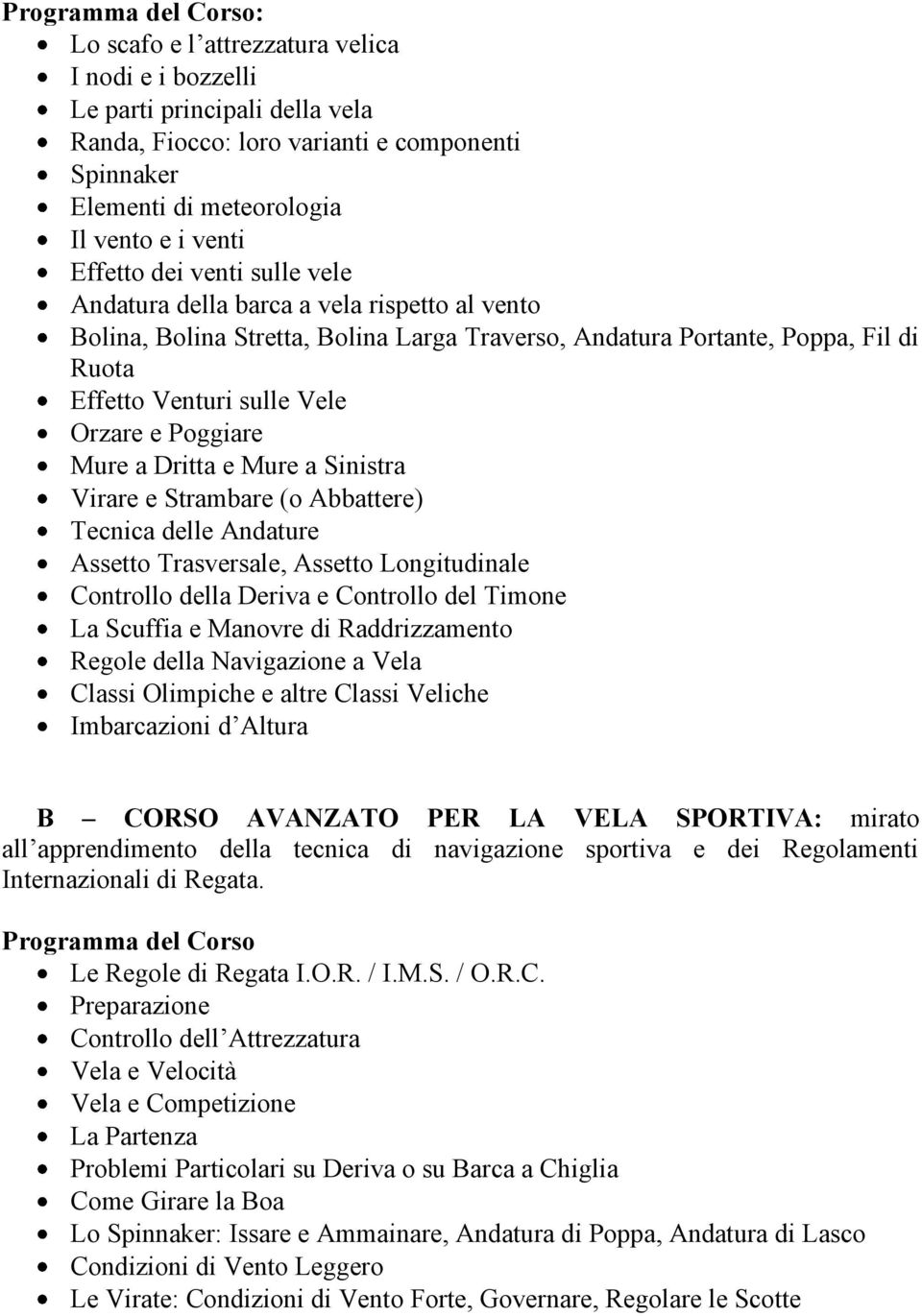 Orzare e Poggiare Mure a Dritta e Mure a Sinistra Virare e Strambare (o Abbattere) Tecnica delle Andature Assetto Trasversale, Assetto Longitudinale Controllo della Deriva e Controllo del Timone La