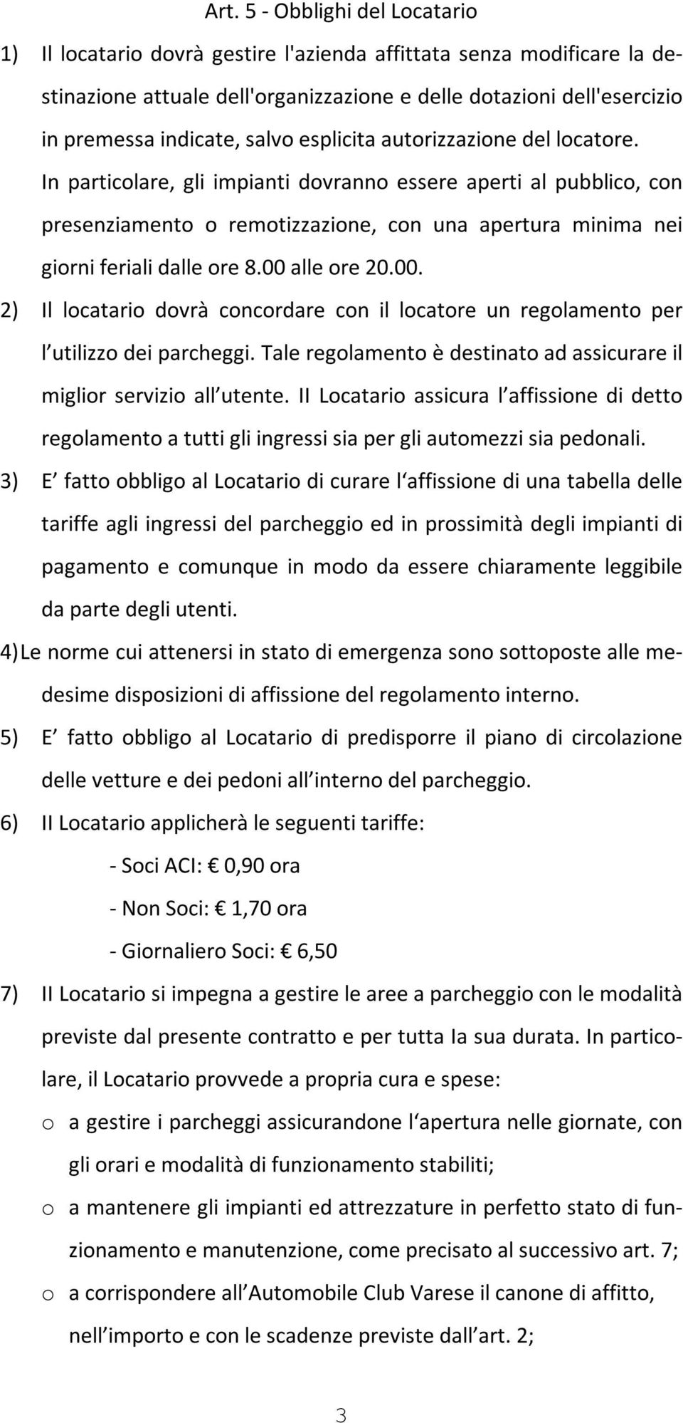 In particolare, gli impianti dovranno essere aperti al pubblico, con presenziamento o remotizzazione, con una apertura minima nei giorni feriali dalle ore 8.00 