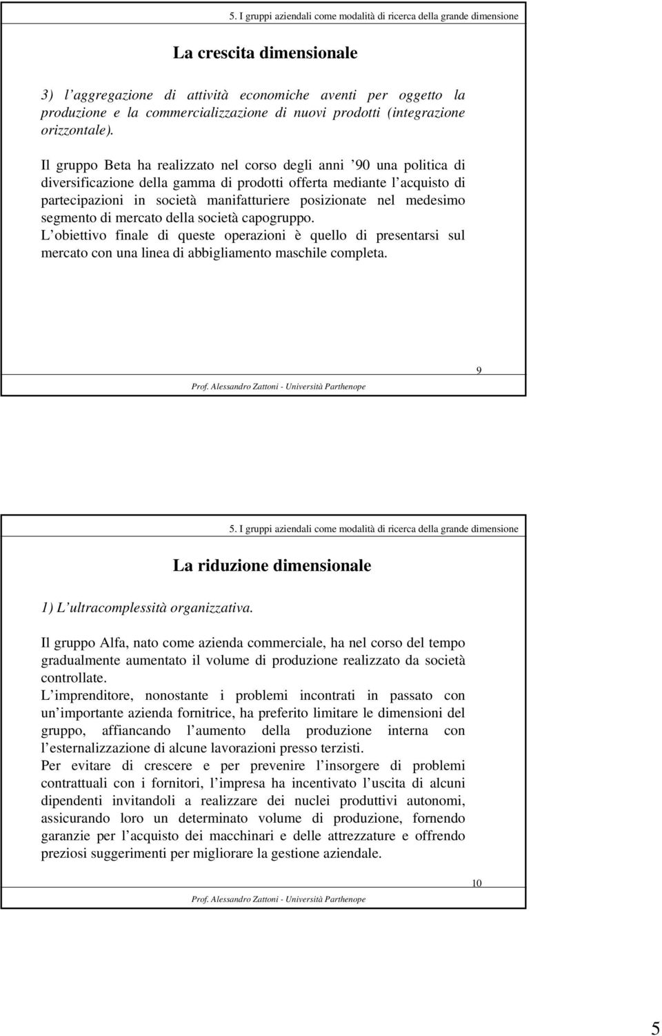 medesimo segmento di mercato della società capogruppo. L obiettivo finale di queste operazioni è quello di presentarsi sul mercato con una linea di abbigliamento maschile completa.