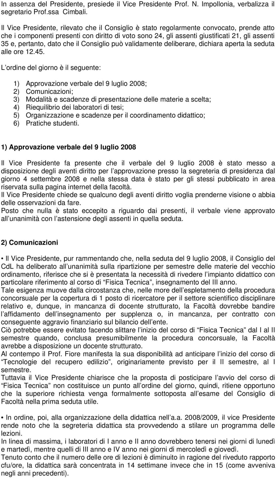 pertanto, dato che il Consiglio può validamente deliberare, dichiara aperta la seduta alle ore 12.45.