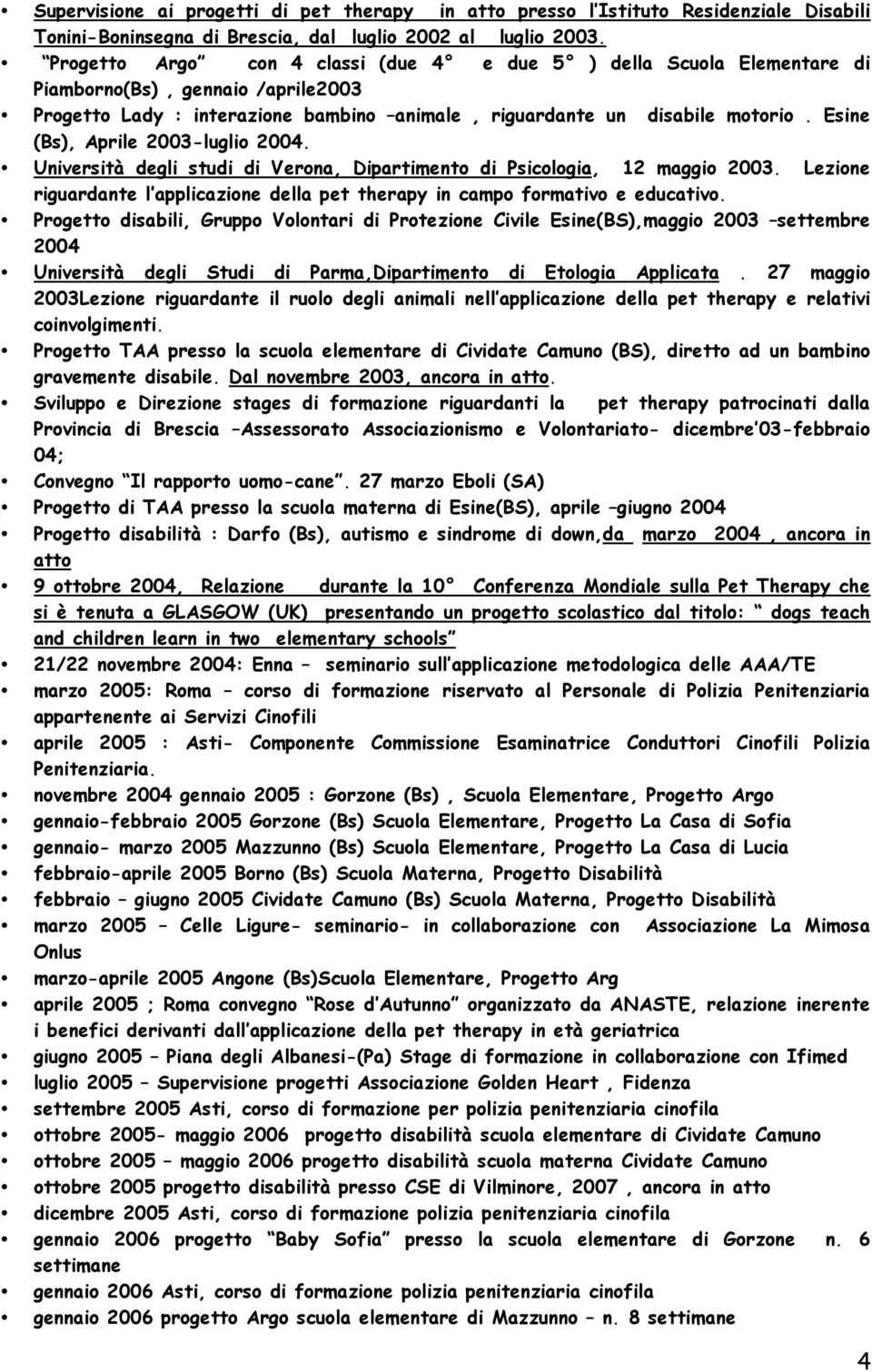 Esine (Bs), Aprile 2003-luglio 2004. Università degli studi di Verona, Dipartimento di Psicologia, 12 maggio 2003. Lezione riguardante l applicazione della pet therapy in campo formativo e educativo.