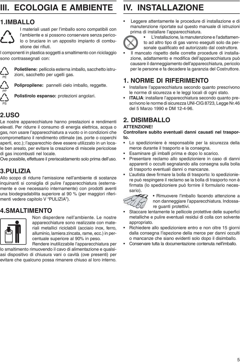 Polipropilene: pannelli cielo imballo, reggette. Polistirolo espanso: protezioni angolari. 2.USO Le nostre apparecchiature hanno prestazioni e rendimenti elevati.