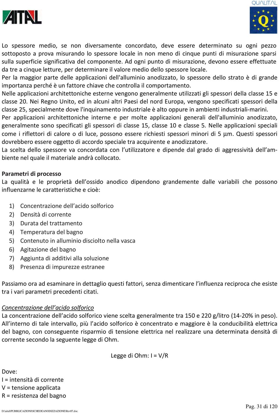 Per la maggior parte delle applicazioni dell'alluminio anodizzato, lo spessore dello strato è di grande importanza perché è un fattore chiave che controlla il comportamento.