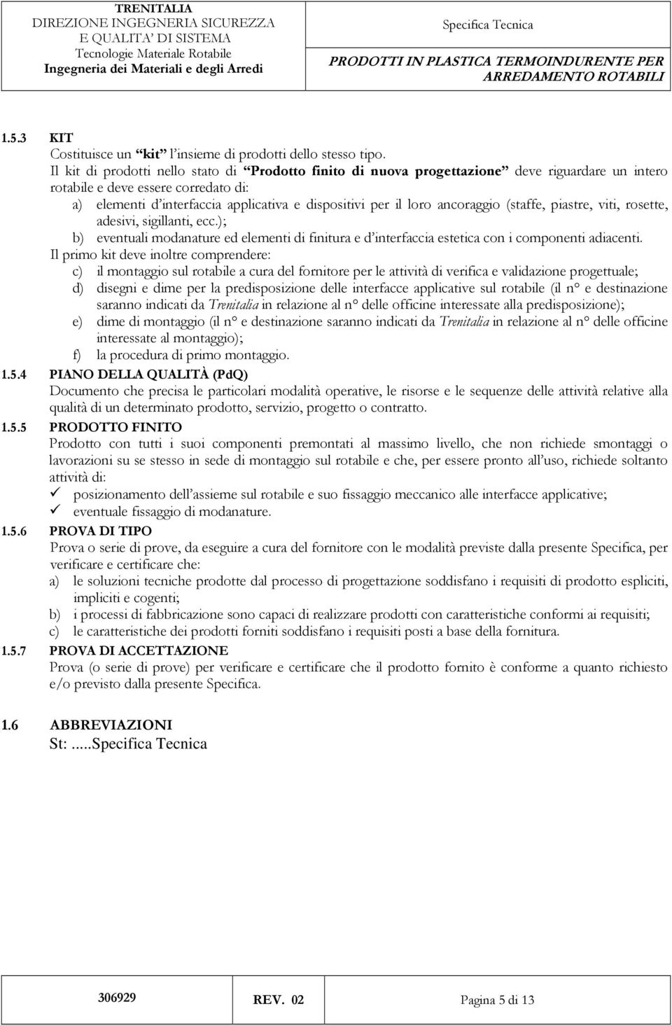 ancoraggio (staffe, piastre, viti, rosette, adesivi, sigillanti, ecc.); b) eventuali modanature ed elementi di finitura e d interfaccia estetica con i componenti adiacenti.