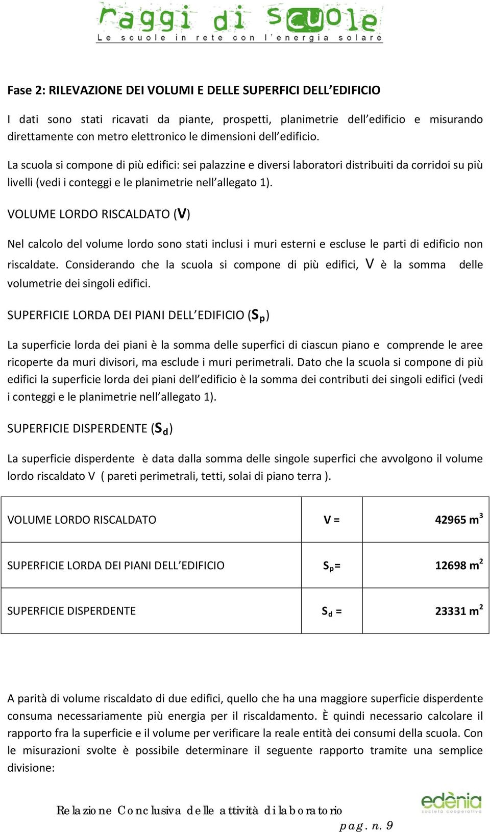 VOLUME LORDO RISCALDATO (V) Nel calcolo del volume lordo sono stati inclusi i muri esterni e escluse le parti di edificio non riscaldate.