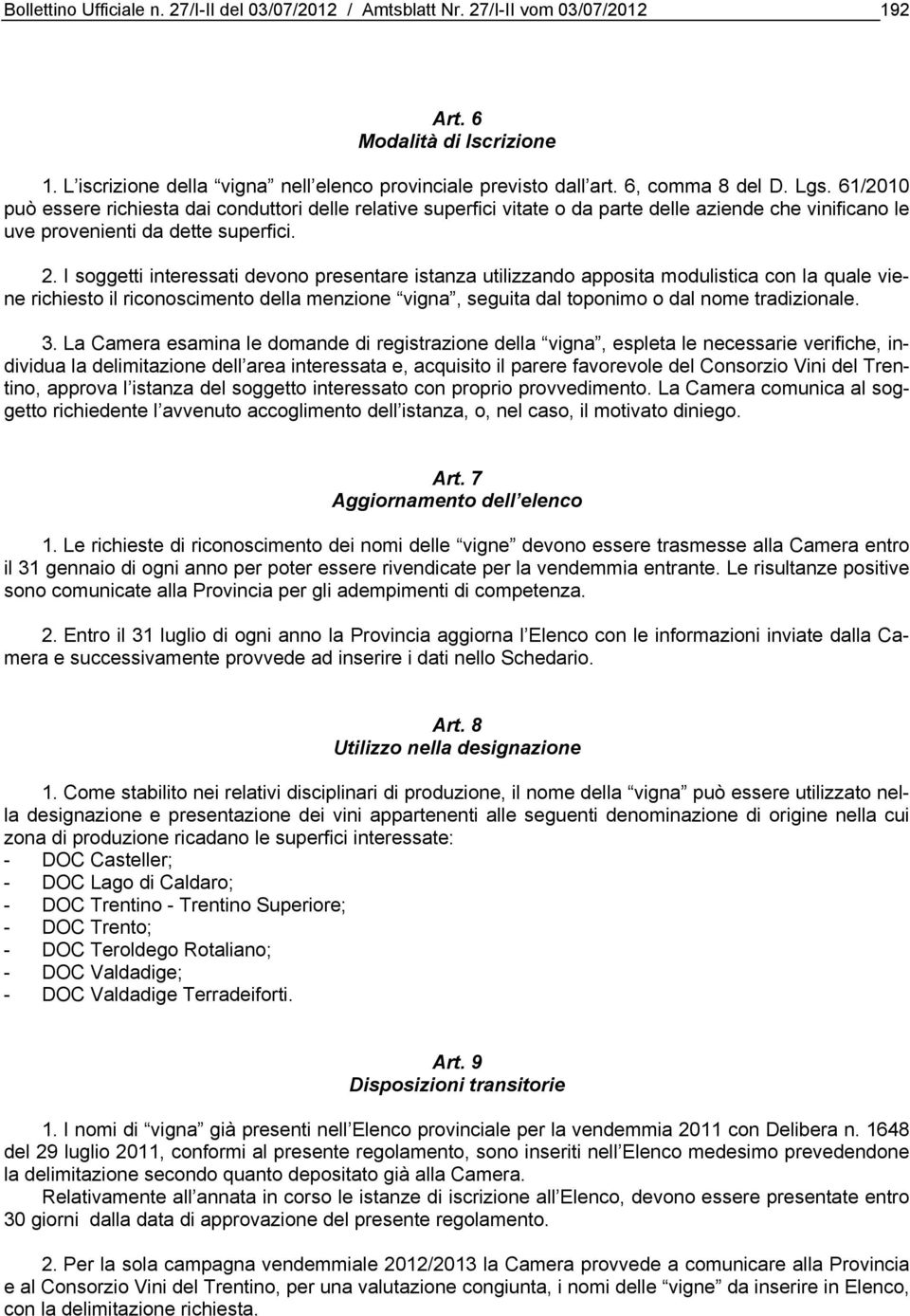 I soggetti interessati devono presentare istanza utilizzando apposita modulistica con la quale viene richiesto il riconoscimento della menzione vigna, seguita dal toponimo o dal nome tradizionale. 3.