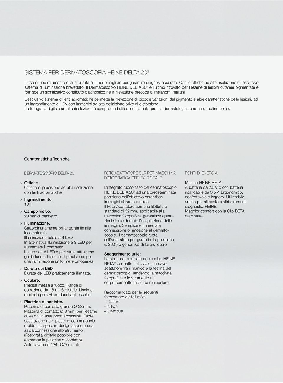 Il Dermatoscopio HEINE DELTA 20 è l ultimo ritrovato per l esame di lesioni cutanee pigmentate e fornisce un significativo contributo diagnostico nella rilevazione precoce di melanomi maligni.