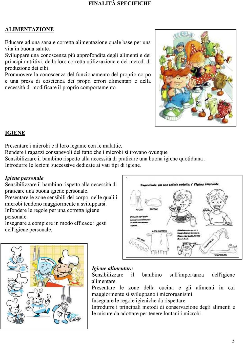 Promuovere la conoscenza del funzionamento del proprio corpo e una presa di coscienza dei propri errori alimentari e della necessità di modificare il proprio comportamento.