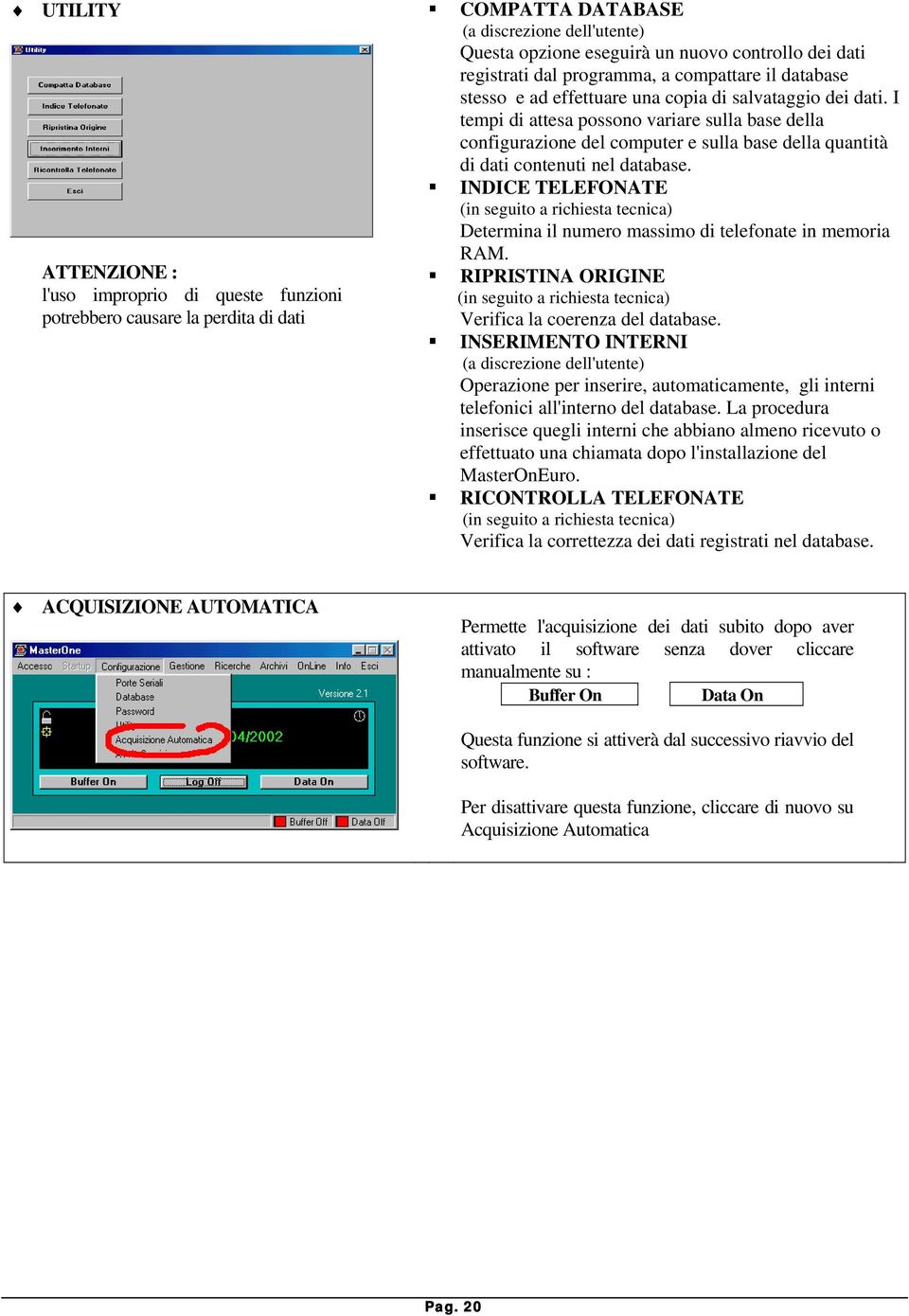 I tempi di attesa possono variare sulla base della configurazione del computer e sulla base della quantità di dati contenuti nel database.