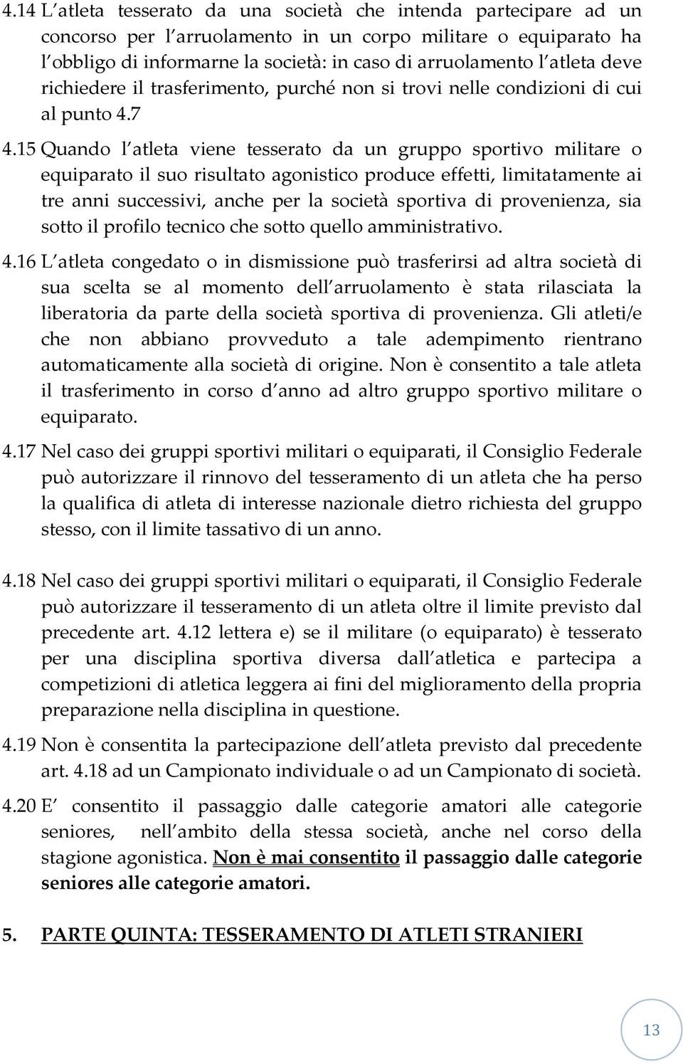 15 Quando l atleta viene tesserato da un gruppo sportivo militare o equiparato il suo risultato agonistico produce effetti, limitatamente ai tre anni successivi, anche per la società sportiva di