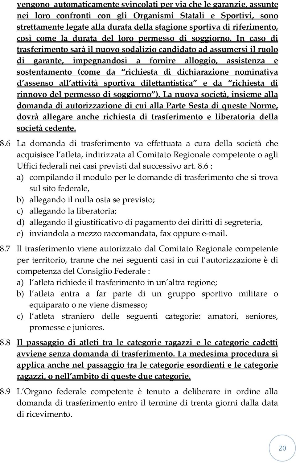 In caso di trasferimento sarà il nuovo sodalizio candidato ad assumersi il ruolo di garante, impegnandosi a fornire alloggio, assistenza e sostentamento (come da richiesta di dichiarazione nominativa