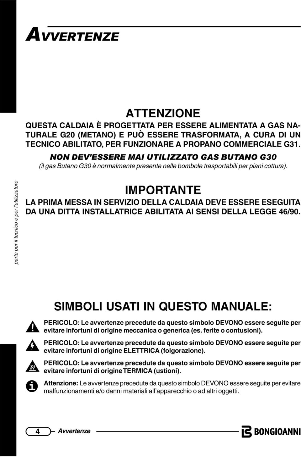 e per l utilizzatore IMPORTANTE LA PRIMA MESSA IN SERVIZIO DELLA CALDAIA DEVE ESSERE ESEGUITA DA UNA DITTA INSTALLATRICE ABILITATA AI SENSI DELLA LEGGE 46/90.