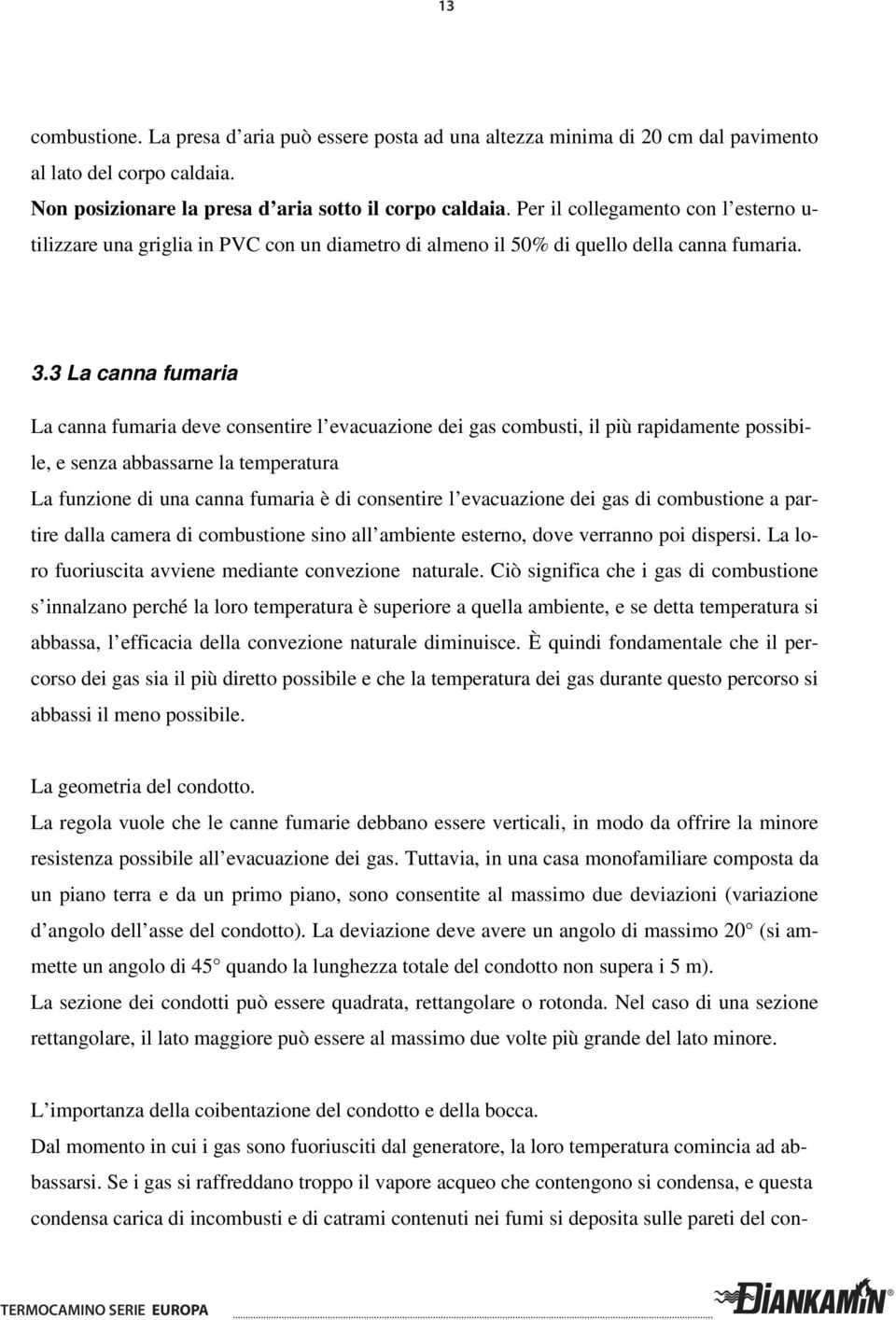 3 La canna fumaria La canna fumaria deve consentire l evacuazione dei gas combusti, il più rapidamente possibile, e senza abbassarne la temperatura La funzione di una canna fumaria è di consentire l