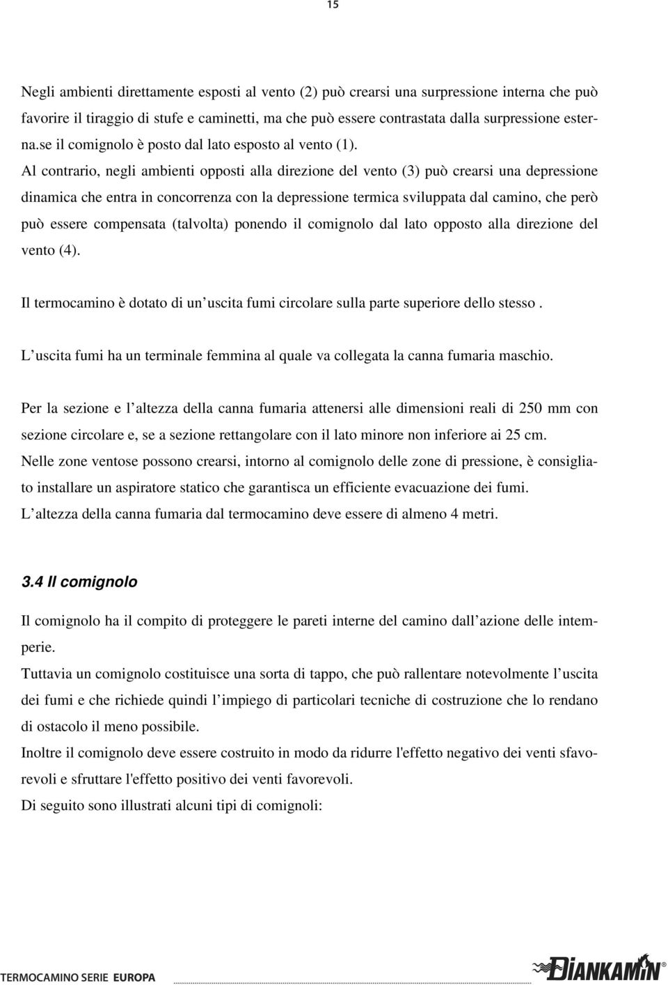 Al contrario, negli ambienti opposti alla direzione del vento (3) può crearsi una depressione dinamica che entra in concorrenza con la depressione termica sviluppata dal camino, che però può essere