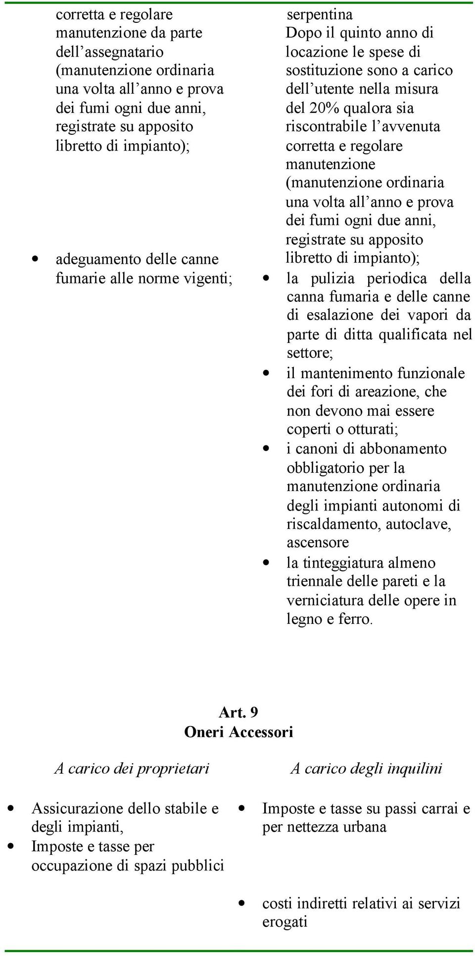 regolare manutenzione (manutenzione ordinaria una volta all anno e prova dei fumi ogni due anni, registrate su apposito libretto di impianto); la pulizia periodica della canna fumaria e delle canne