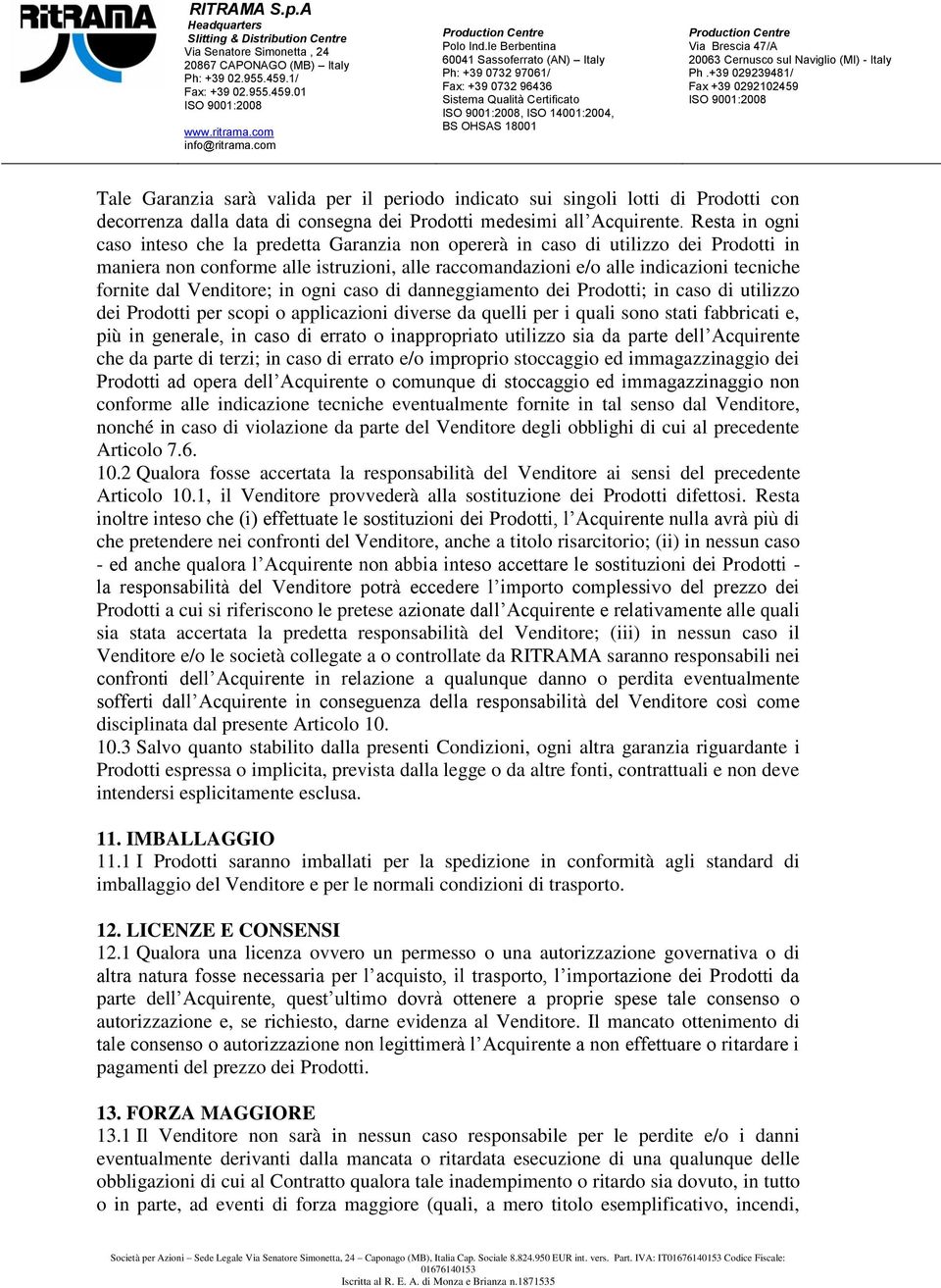 Venditore; in ogni caso di danneggiamento dei Prodotti; in caso di utilizzo dei Prodotti per scopi o applicazioni diverse da quelli per i quali sono stati fabbricati e, più in generale, in caso di