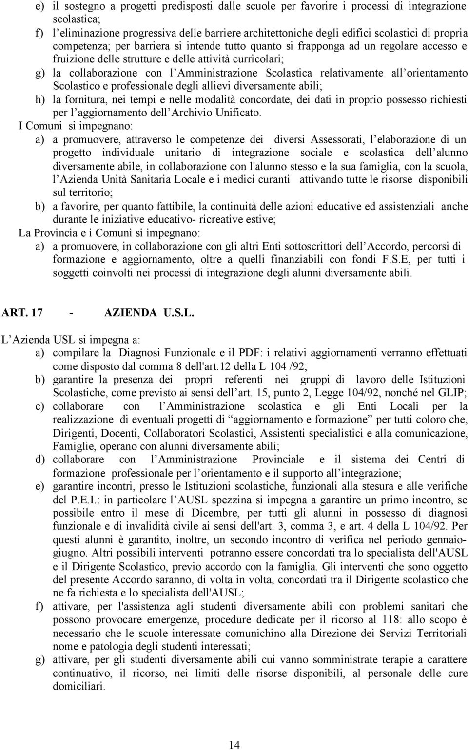 relativamente all orientamento Scolastico e professionale degli allievi diversamente abili; h) la fornitura, nei tempi e nelle modalità concordate, dei dati in proprio possesso richiesti per l