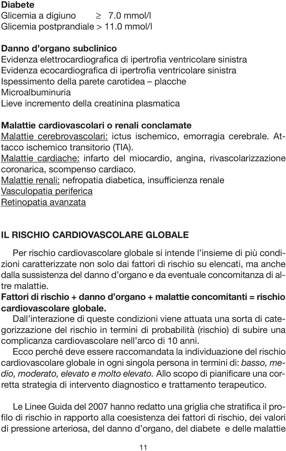 placche Microalbuminuria Lieve incremento della creatinina plasmatica Malattie cardiovascolari o renali conclamate Malattie cerebrovascolari: ictus ischemico, emorragia cerebrale.