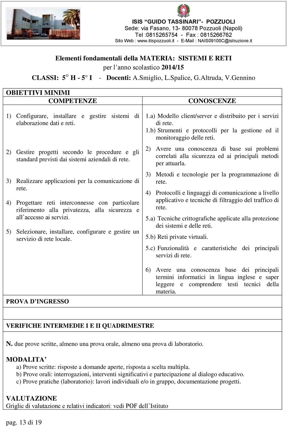 4) Progettare reti interconnesse con particolare riferimento alla privatezza, alla sicurezza e all accesso ai servizi. 5) Selezionare, installare, configurare e gestire un servizio di rete locale. 1.