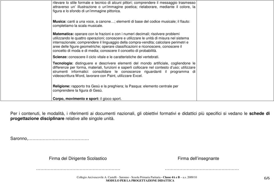 Matematica: operare con le frazioni e con i numeri decimali; risolvere problemi utilizzando le quattro operazioni; conoscere e utilizzare le unità di misura nel sistema internazionale; comprendere il