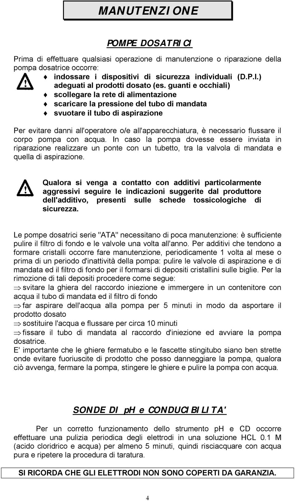 flussare il corpo pompa con acqua. In caso la pompa dovesse essere inviata in riparazione realizzare un ponte con un tubetto, tra la valvola di mandata e quella di aspirazione.