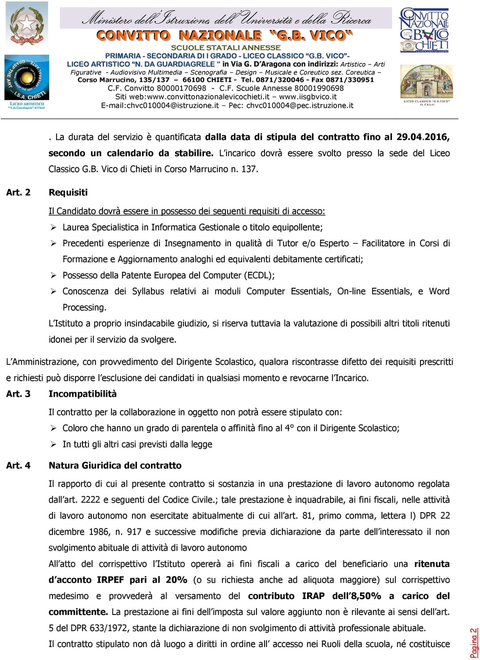 2 Requisiti Il Candidato dovrà essere in possesso dei seguenti requisiti di accesso: Laurea Specialistica in Informatica Gestionale o titolo equipollente; Precedenti esperienze di Insegnamento in