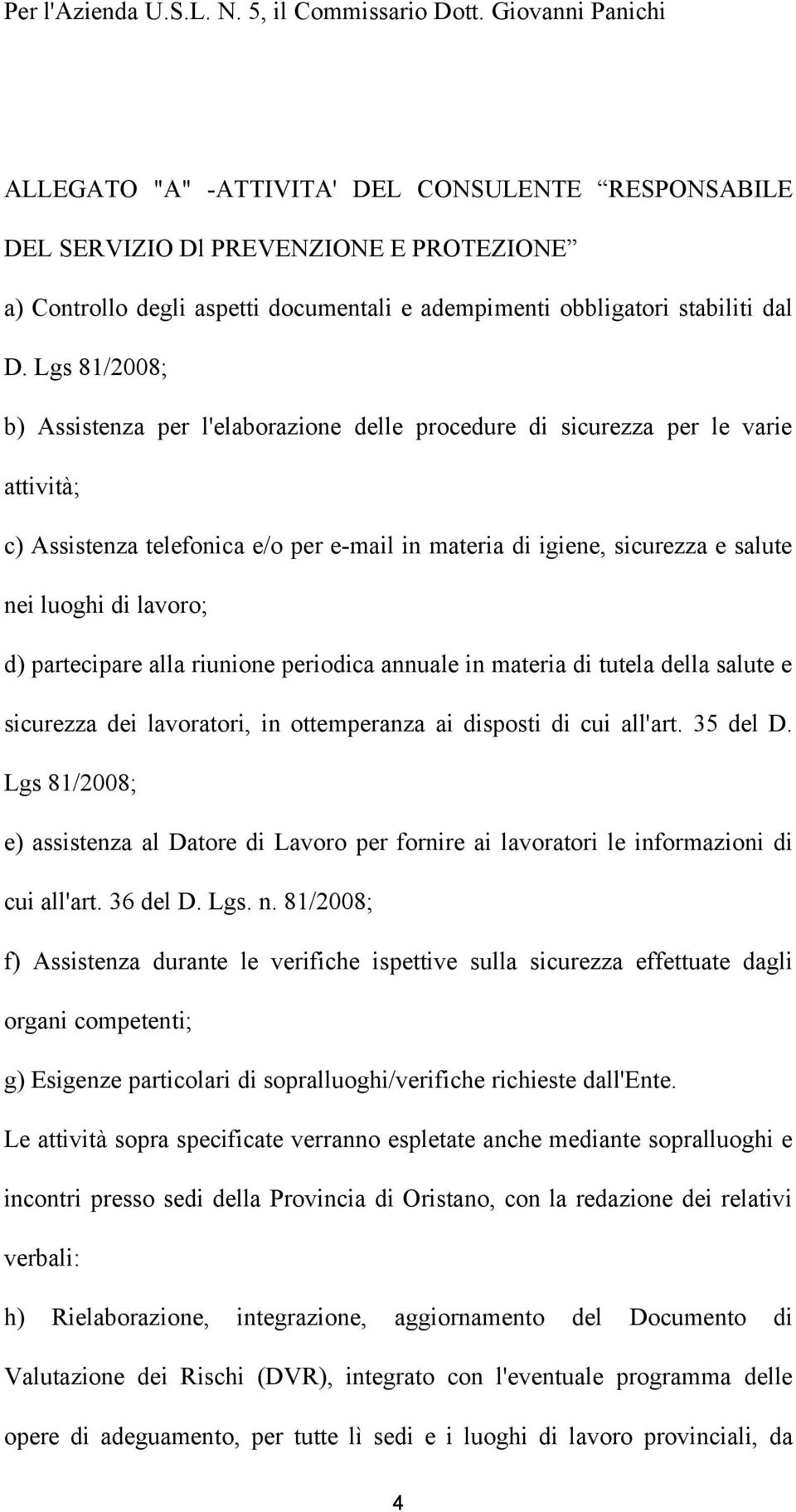 Lgs 81/2008; b) Assistenza per l'elaborazione delle procedure di sicurezza per le varie attività; c) Assistenza telefonica e/o per e-mail in materia di igiene, sicurezza e salute nei luoghi di