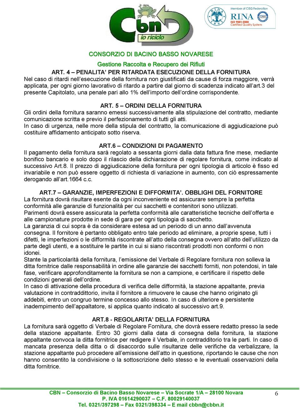 5 ORDINI DELLA FORNITURA Gli ordini della fornitura saranno emessi successivamente alla stipulazione del contratto, mediante comunicazione scritta e previo il perfezionamento di tutti gli atti.