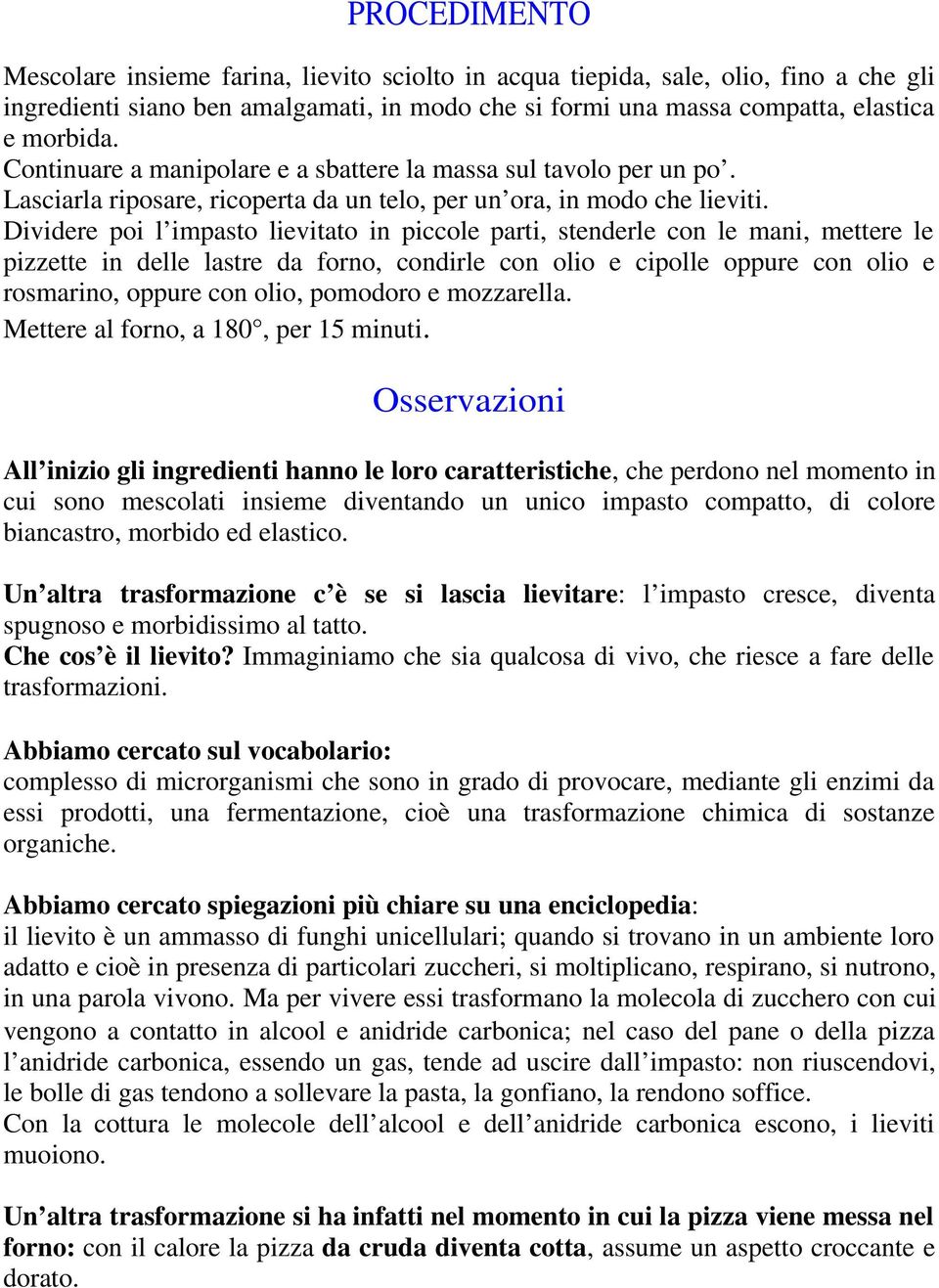 Dividere poi l impasto lievitato in piccole parti, stenderle con le mani, mettere le pizzette in delle lastre da forno, condirle con olio e cipolle oppure con olio e rosmarino, oppure con olio,