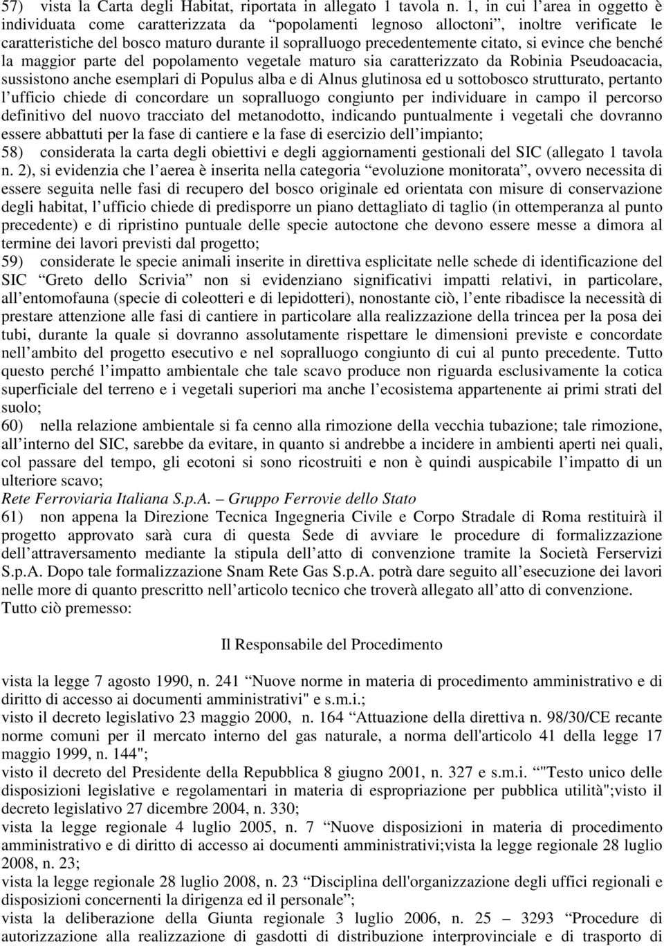 si evince che benché la maggior parte del popolamento vegetale maturo sia caratterizzato da Robinia Pseudoacacia, sussistono anche esemplari di Populus alba e di Alnus glutinosa ed u sottobosco