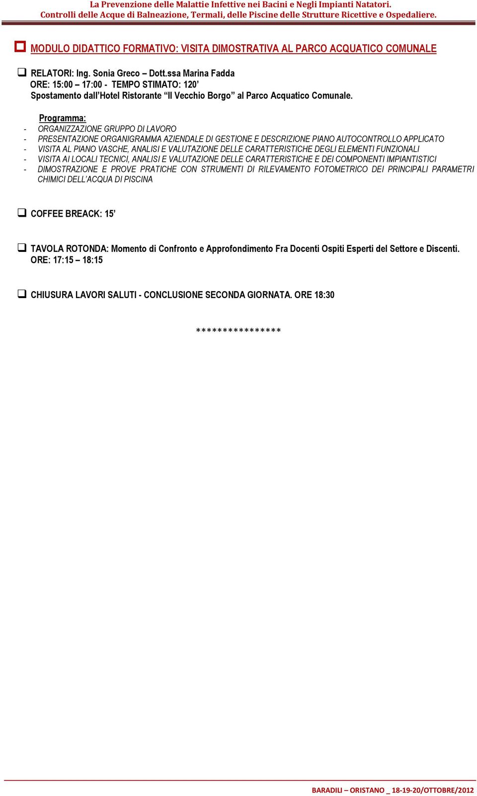 Programma: - ORGANIZZAZIONE GRUPPO DI LAVORO - PRESENTAZIONE ORGANIGRAMMA AZIENDALE DI GESTIONE E DESCRIZIONE PIANO AUTOCONTROLLO APPLICATO - VISITA AL PIANO VASCHE, ANALISI E VALUTAZIONE DELLE