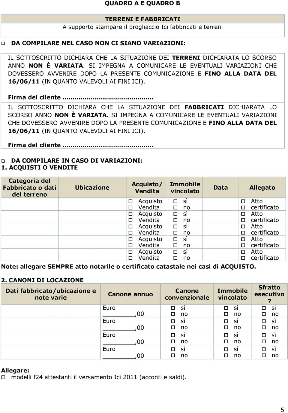 SI IMPEGNA A COMUNICARE LE EVENTUALI VARIAZIONI CHE DOVESSERO AVVENIRE DOPO LA PRESENTE COMUNICAZIONE E FINO ALLA DATA DEL 16/06/11 (IN QUANTO VALEVOLI AI FINI ICI). Firma del cliente.