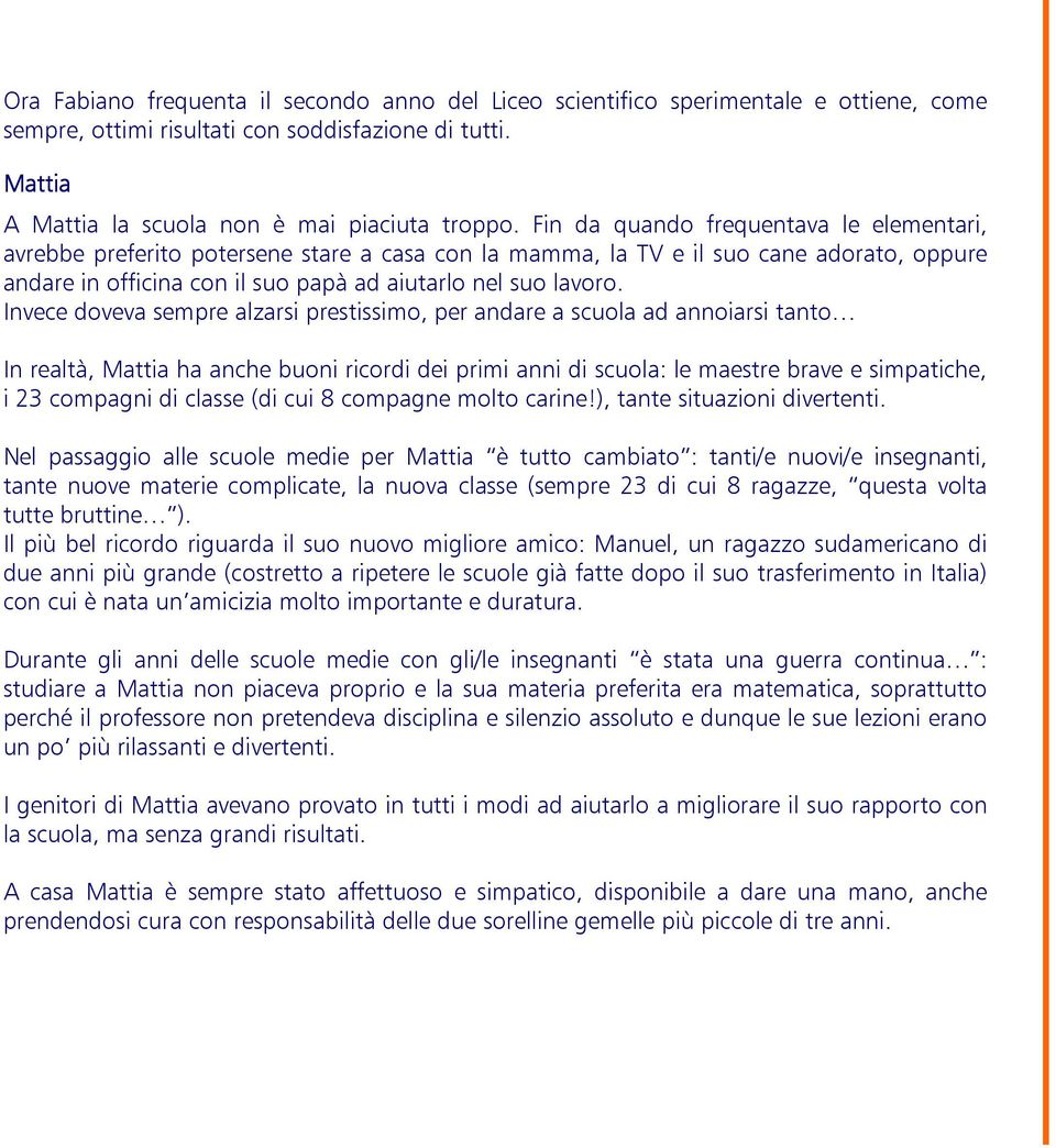 Invece doveva sempre alzarsi prestissimo, per andare a scuola ad annoiarsi tanto In realtà, Mattia ha anche buoni ricordi dei primi anni di scuola: le maestre brave e simpatiche, i 23 compagni di