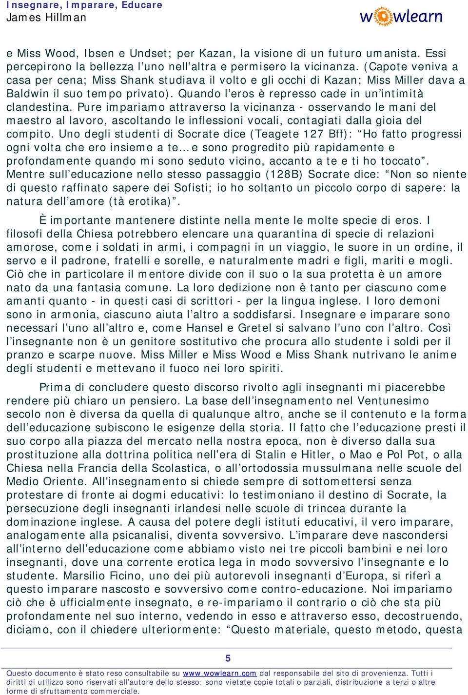 Pure impariamo attraverso la vicinanza - osservando le mani del maestro al lavoro, ascoltando le inflessioni vocali, contagiati dalla gioia del compito.