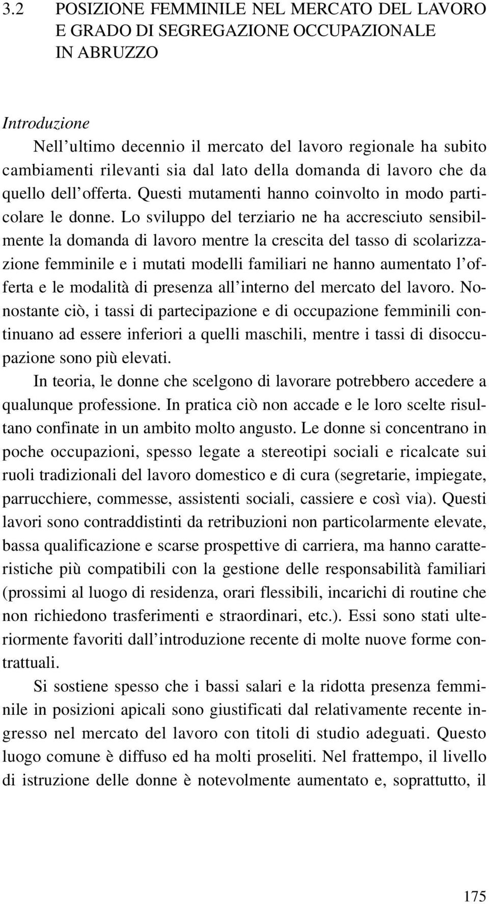 Lo sviluppo del terziario ne ha accresciuto sensibilmente la domanda di lavoro mentre la crescita del tasso di scolarizzazione femminile e i mutati modelli familiari ne hanno aumentato l offerta e le