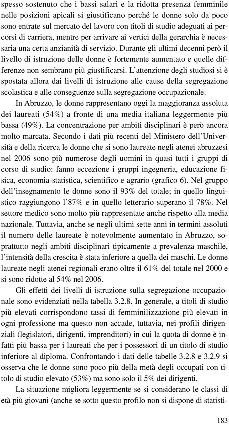 Durante gli ultimi decenni però il livello di istruzione delle donne è fortemente aumentato e quelle differenze non sembrano più giustificarsi.