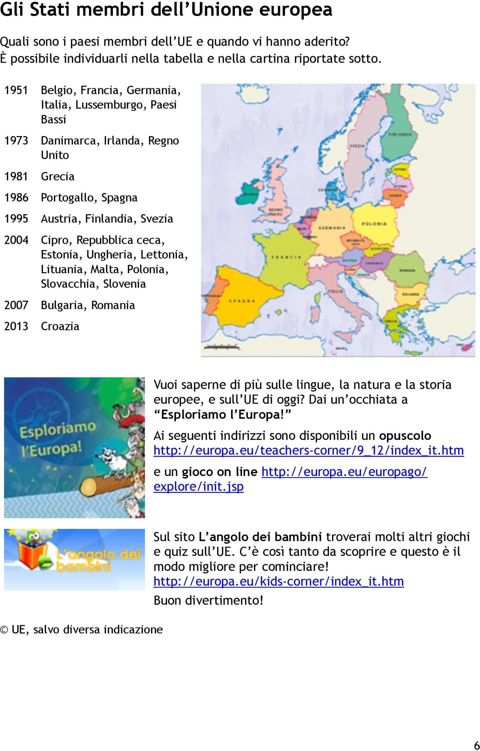 Estonia, Ungheria, Lettonia, Lituania, Malta, Polonia, Slovacchia, Slovenia 2007 Bulgaria, Romania 2013 Croazia Vuoi saperne di più sulle lingue, la natura e la storia europee, e sull UE di oggi?