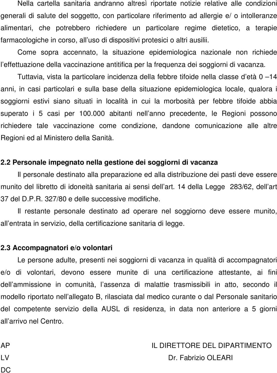 Come sopra accennato, la situazione epidemiologica nazionale non richiede l effettuazione della vaccinazione antitifica per la frequenza dei soggiorni di vacanza.