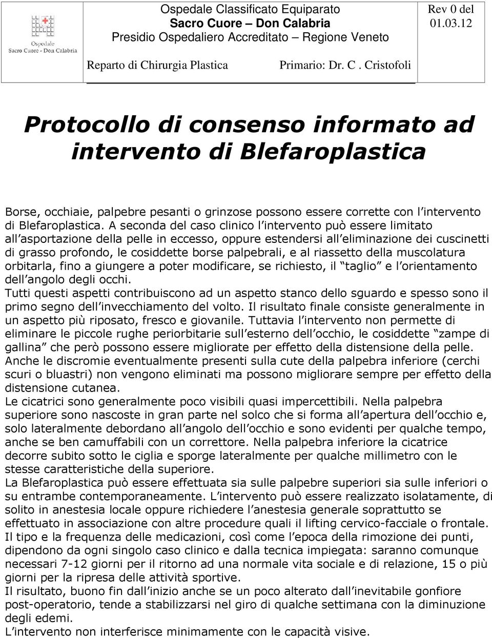 palpebrali, e al riassetto della muscolatura orbitarla, fino a giungere a poter modificare, se richiesto, il taglio e l orientamento dell angolo degli occhi.