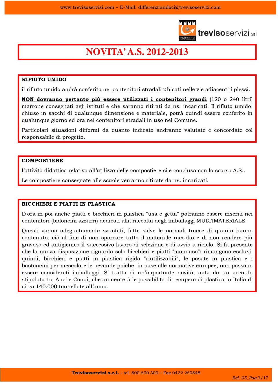 Il rifiuto umido, chiuso in sacchi di qualunque dimensione e materiale, potrà quindi essere conferito in qualunque giorno ed ora nei contenitori stradali in uso nel Comune.